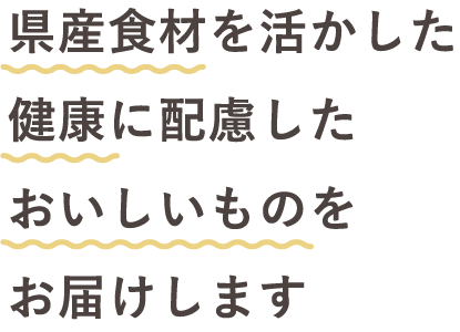 県産食材を活かした健康に良く、おいしいものをお届けします