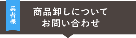 業者の方　商品卸しについてお問い合わせ